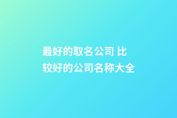 最好的取名公司 比较好的公司名称大全-第1张-公司起名-玄机派